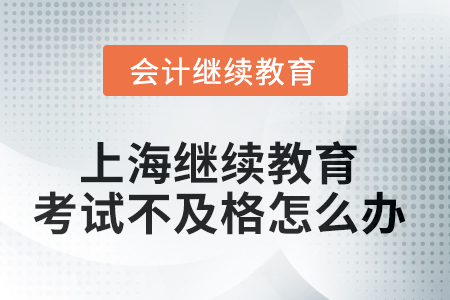 2025年上海會計繼續(xù)教育考試不及格怎么辦？
