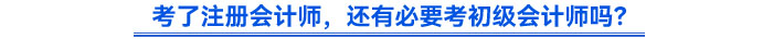 考了注冊會計師，還有必要考初級會計師嗎？