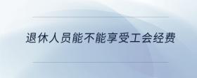退休人員能不能享受工會(huì)經(jīng)費(fèi)