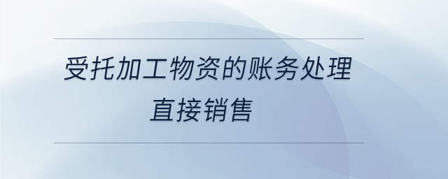 受托加工物資的賬務(wù)處理直接銷(xiāo)售