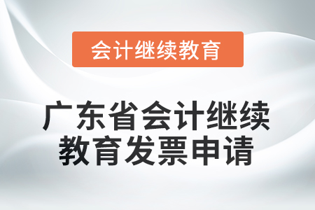 2025年廣東省會計人員繼續(xù)教育發(fā)票申請流程