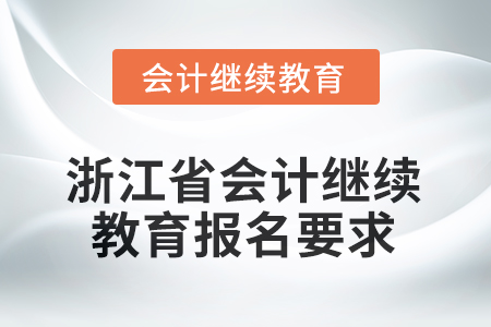2025年度浙江省會計(jì)繼續(xù)教育報名要求