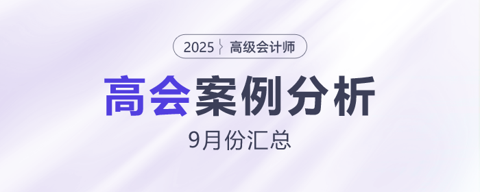 2025年高級會(huì)計(jì)師考試9月份案例分析匯總