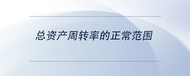 中級會計總資產(chǎn)周轉率的正常范圍