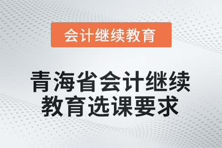 2025年青海省會(huì)計(jì)人員繼續(xù)教育選課要求