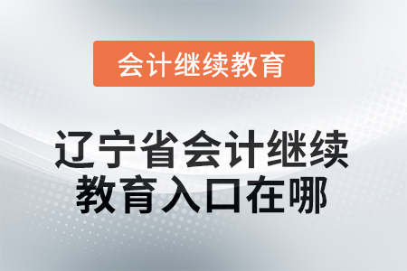 2025年遼寧省會計繼續(xù)教育入口在哪？