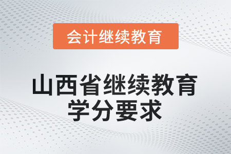 山西省會計繼續(xù)教育2025年學(xué)分要求