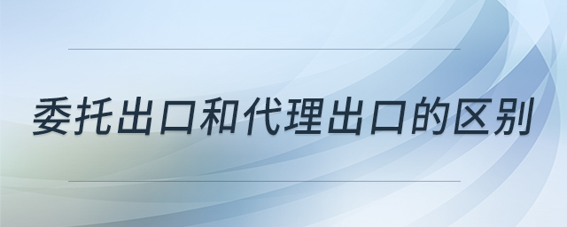 委托出口和代理出口的區(qū)別