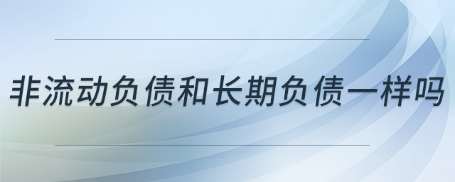 非流動(dòng)負(fù)債和長期負(fù)債一樣嗎