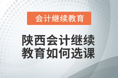 2025年陜西會計繼續(xù)教育如何選課？