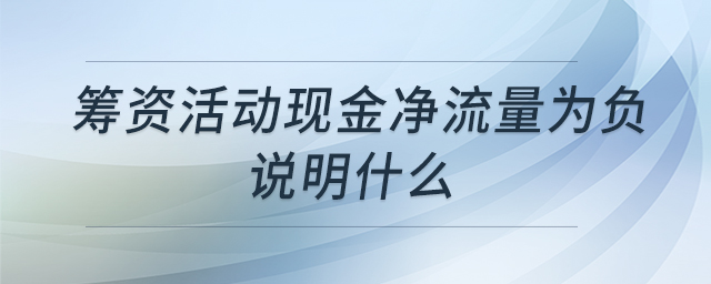 籌資活動現(xiàn)金凈流量為負(fù)說明什么