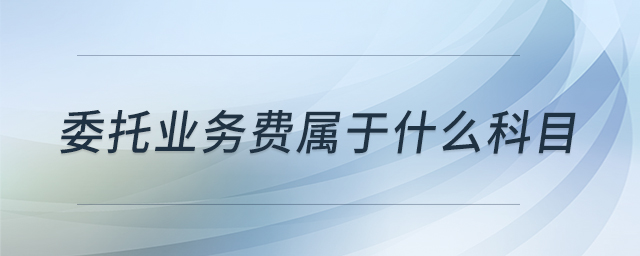 委托業(yè)務(wù)費屬于什么科目