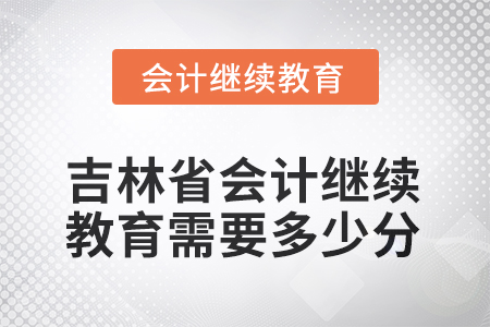 吉林省2025年會(huì)計(jì)繼續(xù)教育需要多少分？