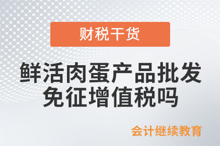 從事鮮活肉蛋產(chǎn)品的批發(fā)、零售，免征增值稅嗎？