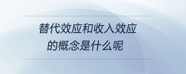 替代效應(yīng)和收入效應(yīng)的概念是什么呢