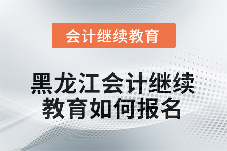 2025年黑龍江會(huì)計(jì)繼續(xù)教育如何報(bào)名？