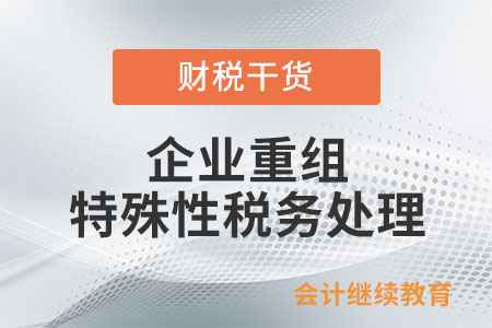 企業(yè)重組同時(shí)符合哪些條件，適用特殊性稅務(wù)處理規(guī)定？ 