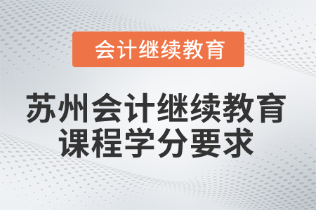 2025年蘇州會計繼續(xù)教育課程學(xué)分要求