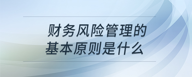 財(cái)務(wù)風(fēng)險(xiǎn)管理的基本原則是什么