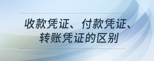 收款憑證、付款憑證、轉(zhuǎn)賬憑證的區(qū)別