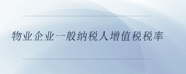 物業(yè)企業(yè)一般納稅人增值稅稅率