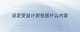 設(shè)定受益計劃包括什么內(nèi)容