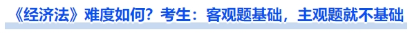 《經(jīng)濟法》難度如何？考生：客觀題基礎，主觀題就不基礎