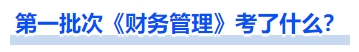 中級(jí)會(huì)計(jì)第一批次《財(cái)務(wù)管理》考了什么？