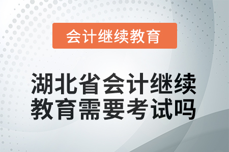 2025年湖北省會計(jì)繼續(xù)教育需要考試嗎？
