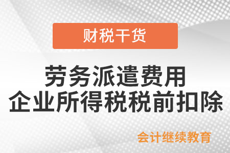 勞務(wù)派遣方式接受用工所發(fā)生的費用，如何在企業(yè)所得稅稅前扣除？