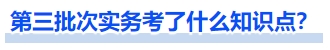 第三批次實務考了什么知識點？