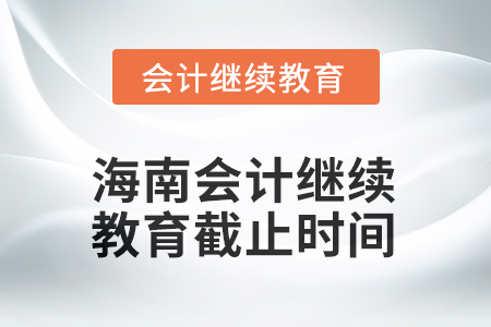 2025年海南會計(jì)繼續(xù)教育截止時間