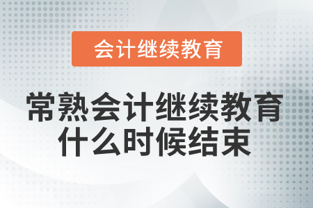 2025年常熟會計繼續(xù)教育什么時候結(jié)束？