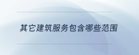其它建筑服務(wù)包含哪些范圍