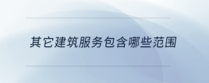 其它建筑服務包含哪些范圍