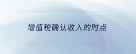 增值稅確認(rèn)收入的時(shí)點(diǎn)