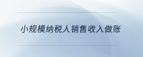 小規(guī)模納稅人銷售收入做賬