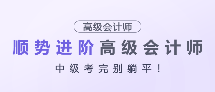 中級考完別躺平！順勢進(jìn)階高級會計師