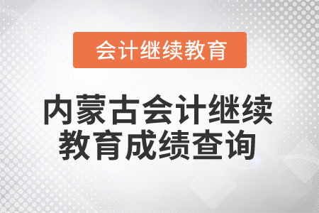2025年內(nèi)蒙古會(huì)計(jì)人員繼續(xù)教育成績(jī)查詢方式