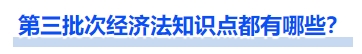 第三批次經(jīng)濟法知識點都有哪些？