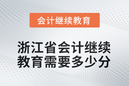 2025年度浙江省會計繼續(xù)教育需要多少分？