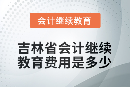 吉林省2025年會(huì)計(jì)繼續(xù)教育費(fèi)用是多少？