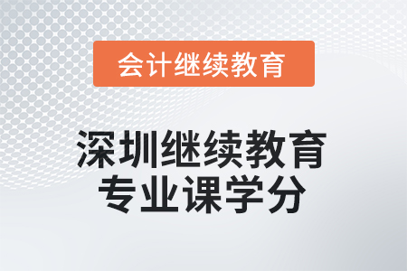 2025年深圳會計繼續(xù)教育專業(yè)課學(xué)分是多少？