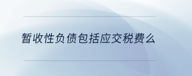 暫收性負(fù)債包括應(yīng)交稅費么