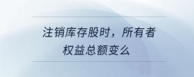 注銷庫存股時，所有者權(quán)益總額變么
