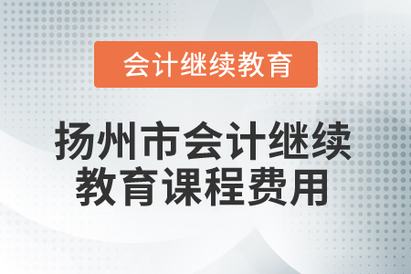 2025年揚(yáng)州市會(huì)計(jì)繼續(xù)教育課程費(fèi)用