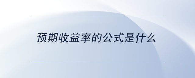 中級(jí)會(huì)計(jì)預(yù)期收益率的公式是什么
