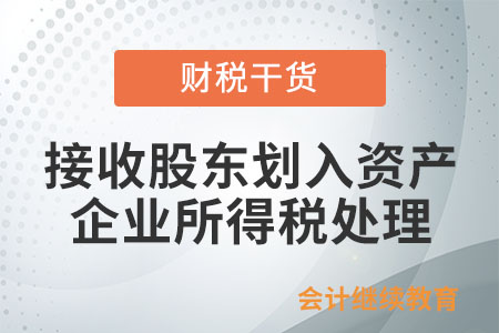 企業(yè)接收股東劃入資產(chǎn)，怎么進(jìn)行企業(yè)所得稅處理？