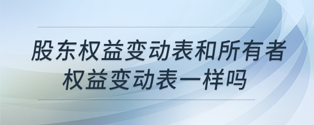 股東權(quán)益變動表和所有者權(quán)益變動表一樣嗎