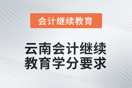 2025年度云南會(huì)計(jì)繼續(xù)教育學(xué)分要求